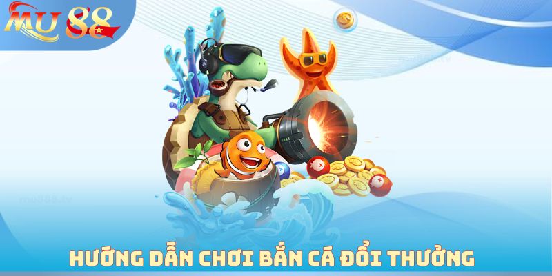 Hướng dẫn chơi Bắn cá đổi thưởng